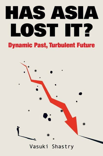 Has Asia Lost It?: Dynamic Past, Turbulent Future, Vasuki Shastry