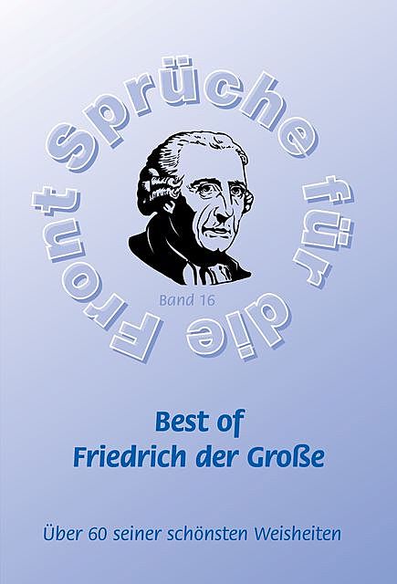 Best of Friedrich der Große – Mehr als 60 seiner schönsten Weisheiten, Frank Schütze