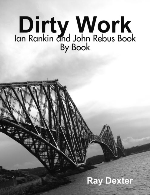 Dirty Work: Ian Rankin and John Rebus Book By Book, Ray Dexter
