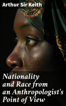 Nationality and Race from an Anthropologist's Point of View, Arthur Keith