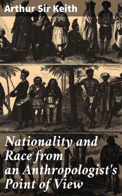 Nationality and Race from an Anthropologist's Point of View, Arthur Keith