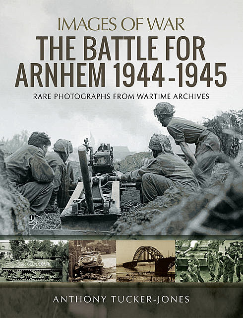 The Battle for Arnhem 1944–1945, Anthony Tucker-Jones