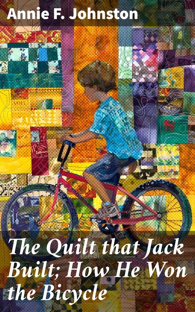 The Quilt that Jack Built; How He Won the Bicycle, Annie Fellows Johnston