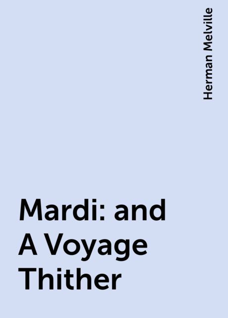 Mardi: and A Voyage Thither, Herman Melville