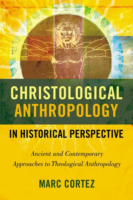 Christological Anthropology in Historical Perspective, Marc Cortez