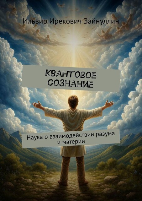 Квантовое сознание. Наука о взаимодействии разума и материи, Зайнуллин Ильвир