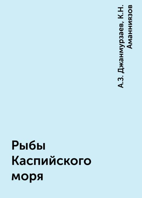 Рыбы Каспийского моря, А.З. Джанмурзаев, К.Н. Аманниязов