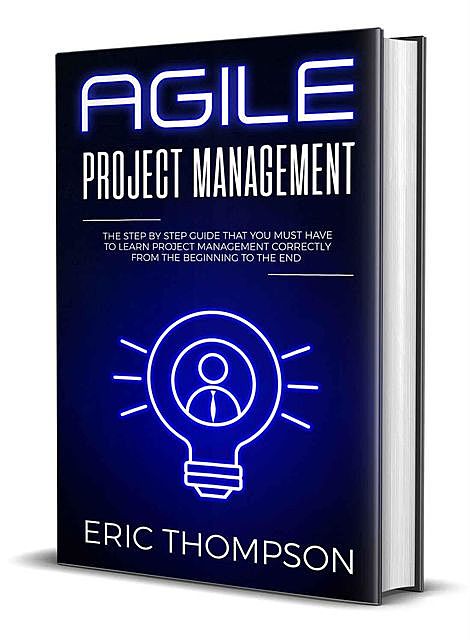 Agile Project Management: The Step by Step Guide that You Must Have to Learn Project Management Correctly from the Beginning to the End, Thompson Eric