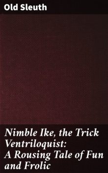 Nimble Ike, the Trick Ventriloquist: A Rousing Tale of Fun and Frolic, Sleuth Old