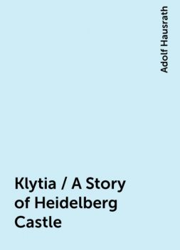 Klytia / A Story of Heidelberg Castle, Adolf Hausrath