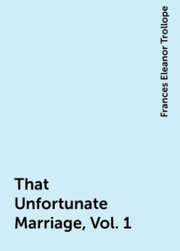 That Unfortunate Marriage, Vol. 1, Frances Eleanor Trollope