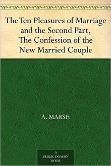 The Ten Pleasures of Marriage / and the Second Part, The Confession of the New Married Couple, A.Marsh