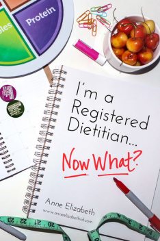 I’m a Registered Dietitian… Now What, Anne Elizabeth