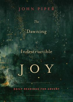 The Dawning of Indestructible Joy, John Piper