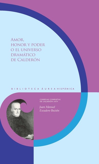 Amor, honor y poder o el universo dramático de Calderón, Juan Manuel Escudero Baztán