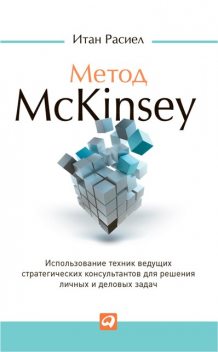 Метод McKinsey. Использование техник ведущих стратегических консультантов для решения личных и деловых задач, Итан Расиел