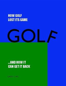 How Golf Lost Its Game and How It Can Get It Back, Garry Carl