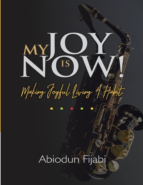 My Joy Is Now!: Making Joyful Living a Habit, Abiodun Fijabi