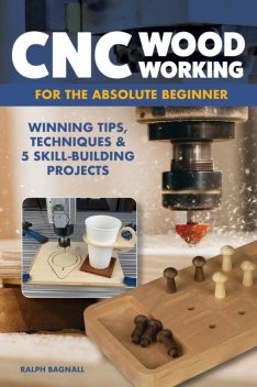 CNC Woodworking for the Absolute Beginner, Ralph Bagnall