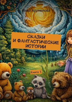 Сказки и фантастические истории. Книга 3, Инна Арутюнова