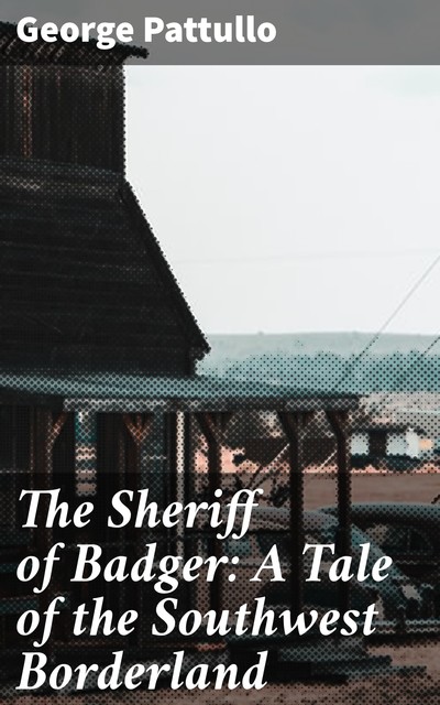 The Sheriff of Badger: A Tale of the Southwest Borderland, George Pattullo