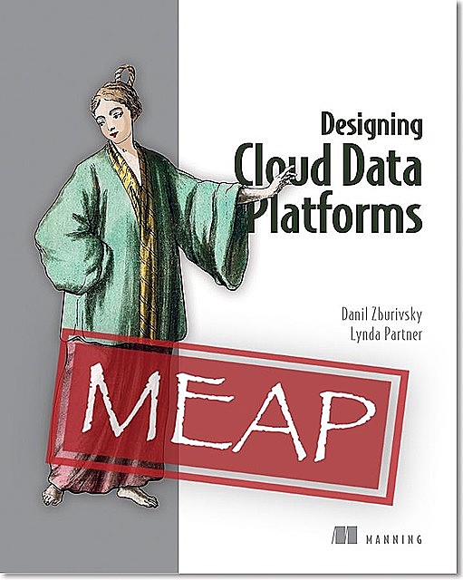 Designing Cloud Data Platforms MEAP V06, Danil Zburivsky, Lynda Partner