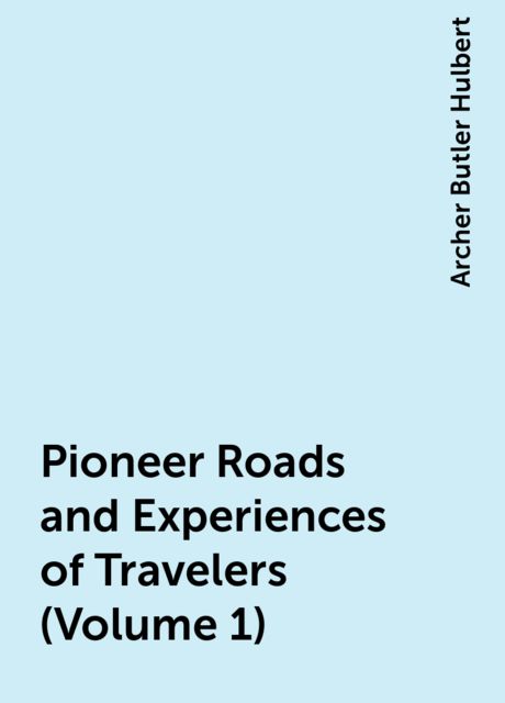 Pioneer Roads and Experiences of Travelers (Volume 1), Archer Butler Hulbert