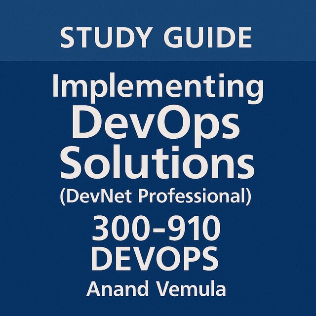 Study Guide Implementing DevOps Solutions (DevNet Professional) 300–910 DEVOPS, Anand Vemula