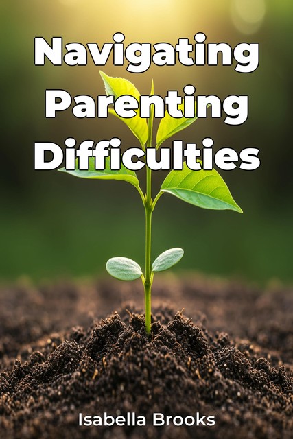 Navigating Parenting Difficulties, Isabella Brooks