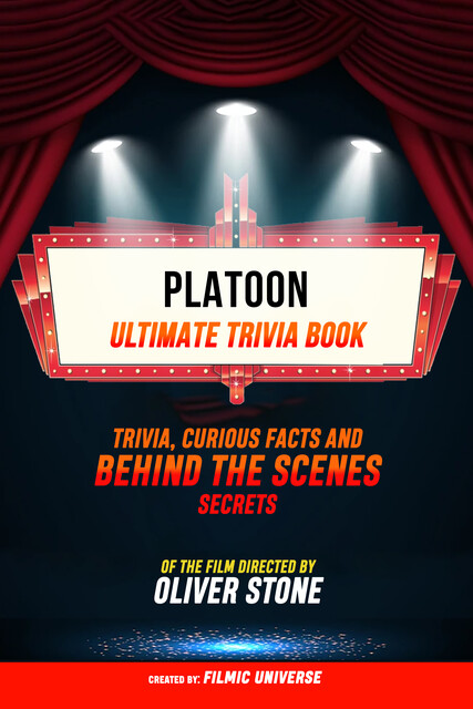 Platoon – Ultimate Trivia Book: Trivia, Curious Facts And Behind The Scenes Secrets Of The Film Directed By Oliver Stone, Filmic Universe
