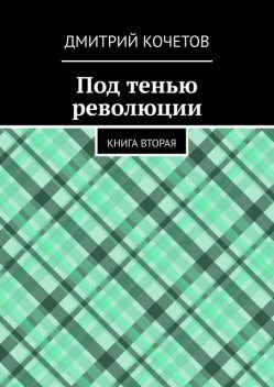 Под тенью революции. Книга вторая, Дмитрий Кочетов
