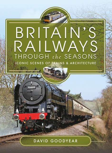 Britains Railways Through the Seasons, David Goodyear