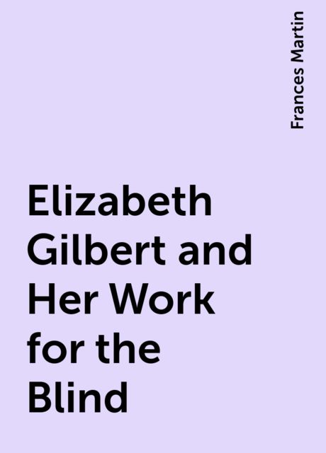 Elizabeth Gilbert and Her Work for the Blind, Frances Martin