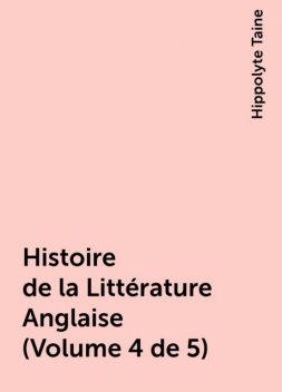 Histoire de la Littérature Anglaise (Volume 4 de 5), Hippolyte Taine