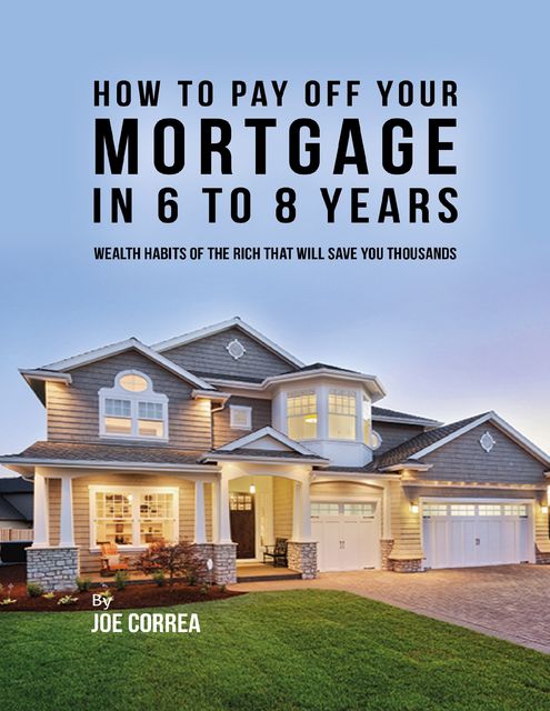 How to Pay Off Your Mortgage In 6 to 8 Years, Joe Correa