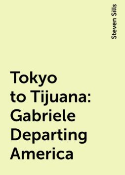 Tokyo to Tijuana: Gabriele Departing America, Steven Sills