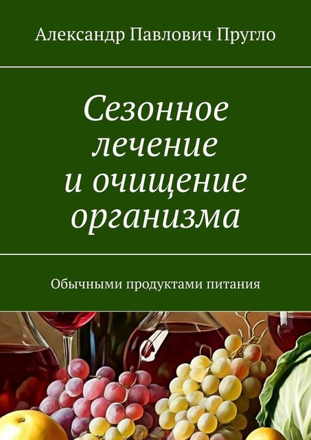 Сезонное лечение и очищение организма. Обычными продуктами питания, Александр Пругло