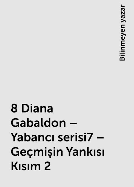 8 Diana Gabaldon – Yabancı serisi7 – Geçmişin Yankısı Kısım 2, Bilinmeyen yazar