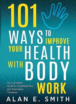 101 Ways to Improve Your Health with Body Work, Alan Smith