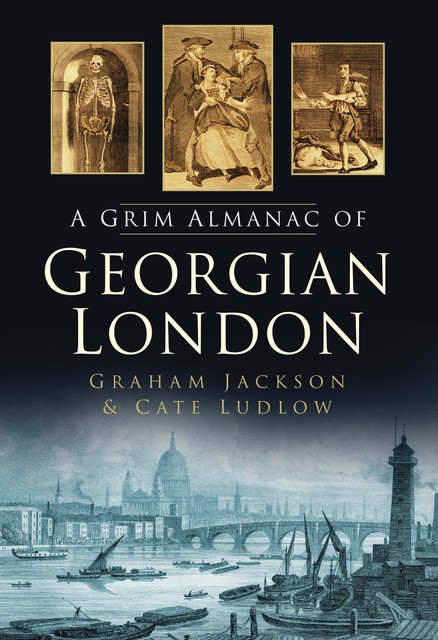 A Grim Almanac of Georgian London, Graham Jackson, Cate Ludlow