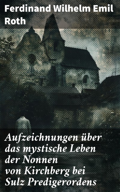 Aufzeichnungen über das mystische Leben der Nonnen von Kirchberg bei Sulz Predigerordens, Ferdinand Wilhelm Emil Roth