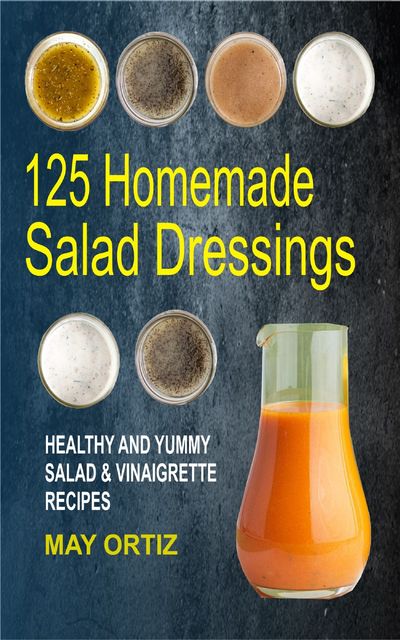 125 Homemade Salad Dressings, May Ortiz