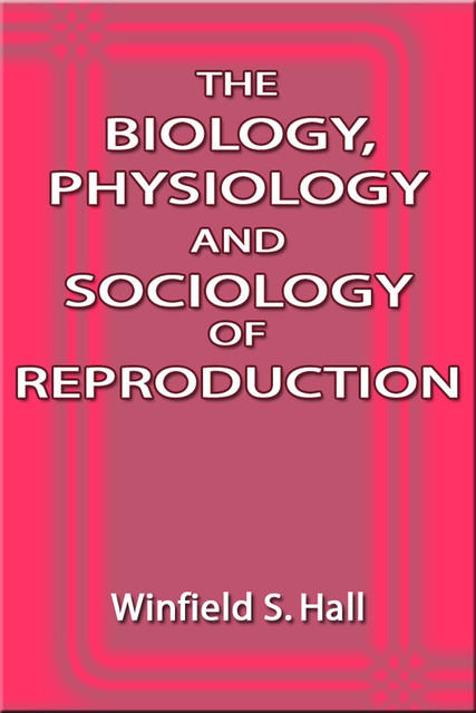 The Biology, Physiology and Sociology of Reproduction, Winfield S. Hall