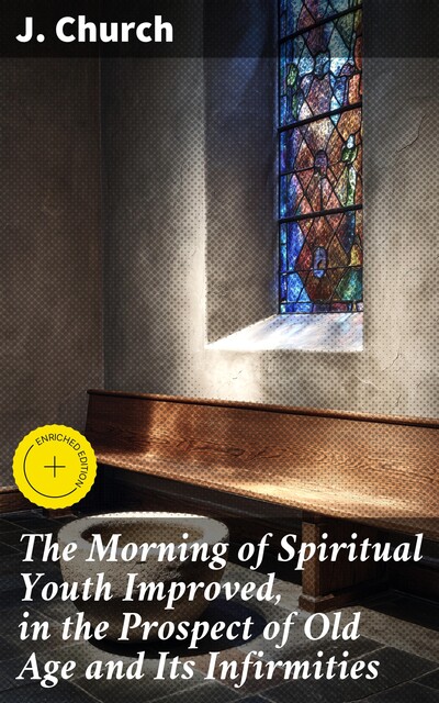 The Morning of Spiritual Youth Improved, in the Prospect of Old Age and Its Infirmities, J. Church