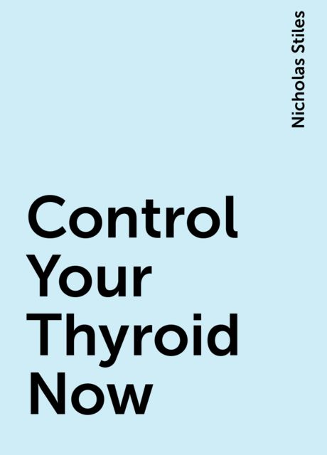 Control Your Thyroid Now, Nicholas Stiles