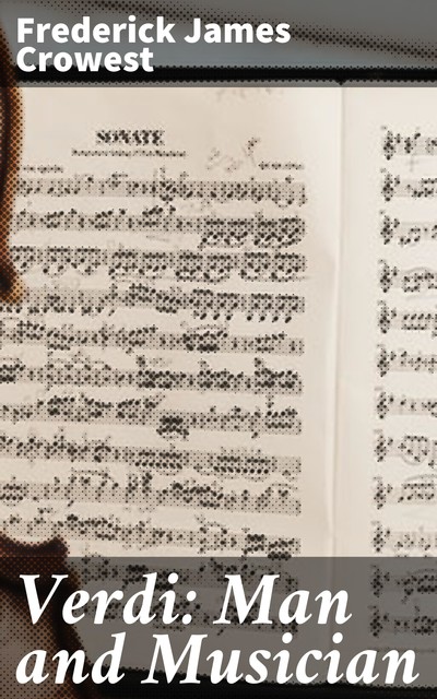 Verdi: Man and Musician, Frederick James Crowest