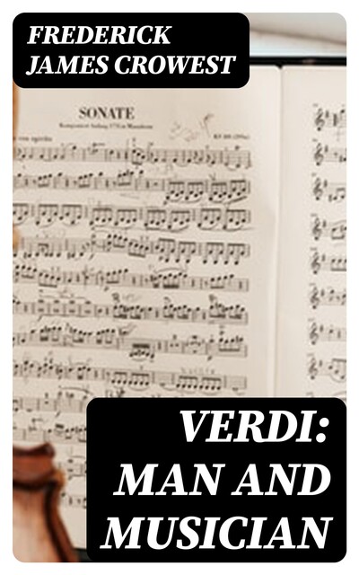 Verdi: Man and Musician, Frederick James Crowest