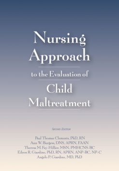 Nursing Approach to the Evaluation of Child Maltreatment, Second Edition, Paul Clements, APRN, MSN, RN, Angelo P. Giardino, FAAN, NP-C, ANP-BC, Ann Burgess, DNS, Eileen R. Giardino, PMHCNS-BC, Theresa M. Fay-Hillier
