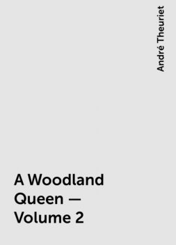 A Woodland Queen — Volume 2, André Theuriet
