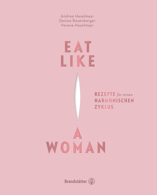 Eat Like a Woman, Andrea Haselmayr, Denise Rosenberger, Verena Haselmayr